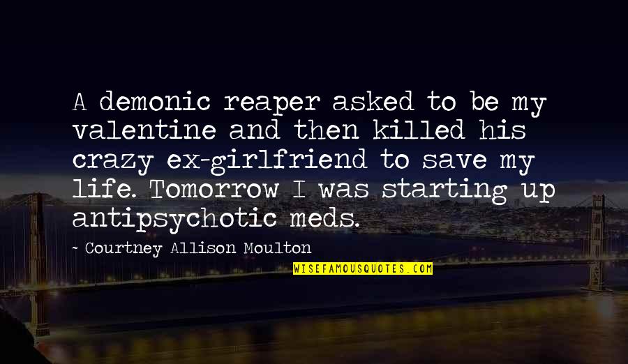 My Crazy Ex Girlfriend Quotes By Courtney Allison Moulton: A demonic reaper asked to be my valentine My Crazy Ex Girlfriend Quotes By Courtney Allison Moulton: A demonic reaper asked to be my valentine