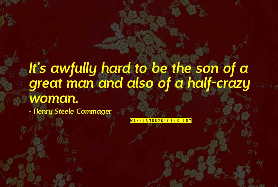My Crazy Other Half Quotes By Henry Steele Commager: It's awfully hard to be the son of My Crazy Other Half Quotes By Henry Steele Commager: It's awfully hard to be the son of