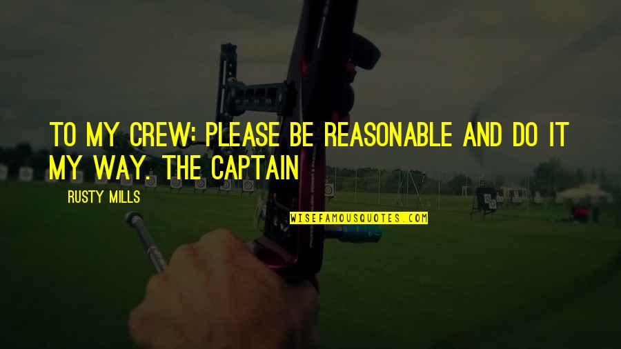 My Crew Quotes By Rusty Mills: To my crew: Please be reasonable and do