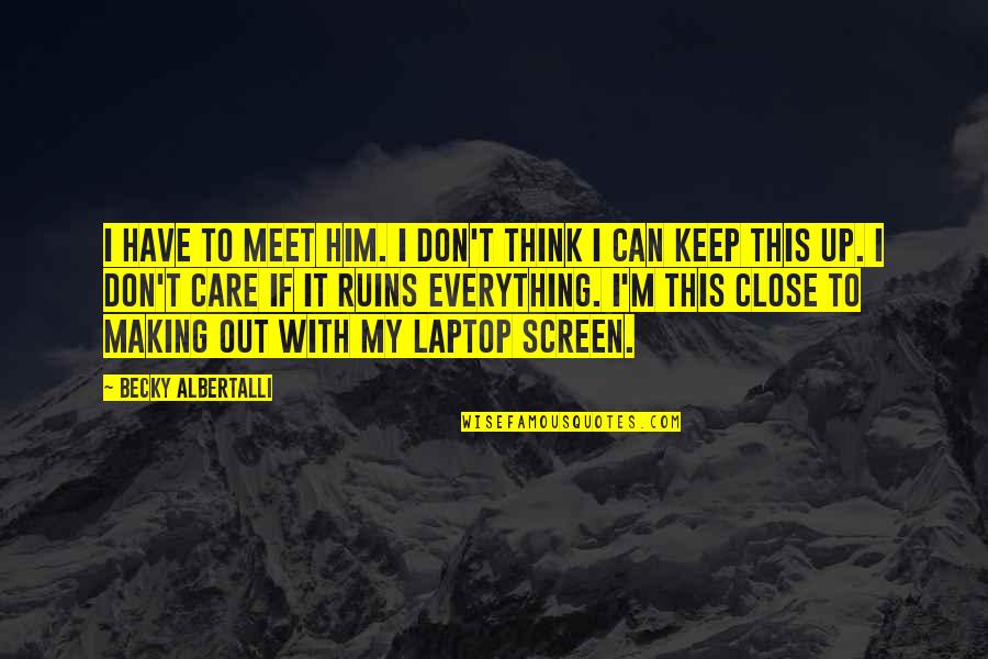 My Crush Quotes By Becky Albertalli: I HAVE TO MEET HIM. I don't think My Crush Quotes By Becky Albertalli: I HAVE TO MEET HIM. I don't think