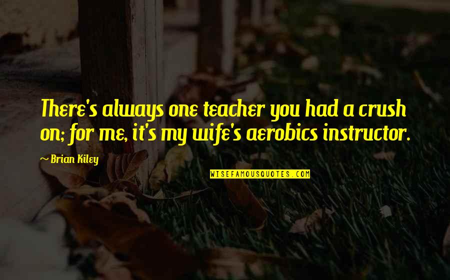 My Crush Quotes By Brian Kiley: There's always one teacher you had a crush My Crush Quotes By Brian Kiley: There's always one teacher you had a crush