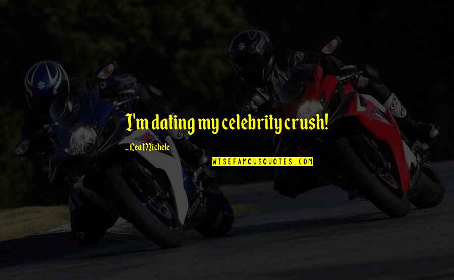 My Crush Quotes By Lea Michele: I'm dating my celebrity crush!