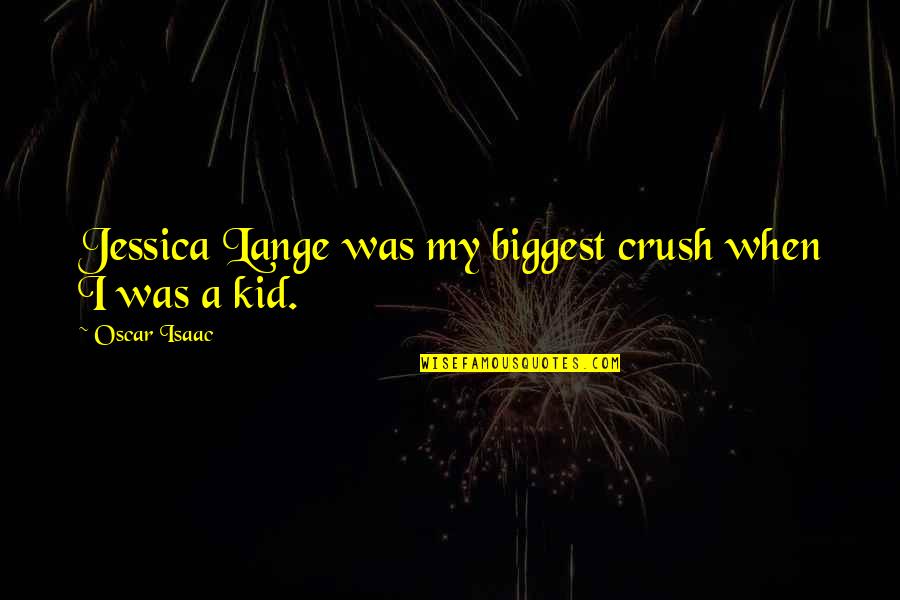 My Crush Quotes By Oscar Isaac: Jessica Lange was my biggest crush when I My Crush Quotes By Oscar Isaac: Jessica Lange was my biggest crush when I