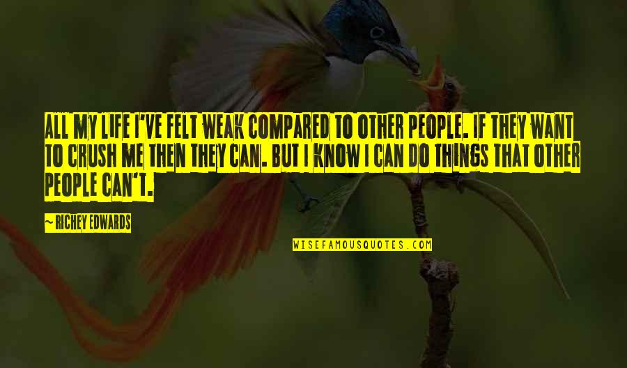 My Crush Quotes By Richey Edwards: All my life I've felt weak compared to My Crush Quotes By Richey Edwards: All my life I've felt weak compared to