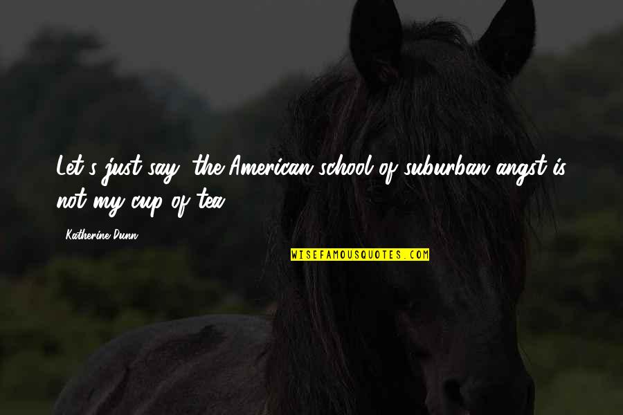 My Cup Of Tea Quotes By Katherine Dunn: Let's just say, the American school of suburban