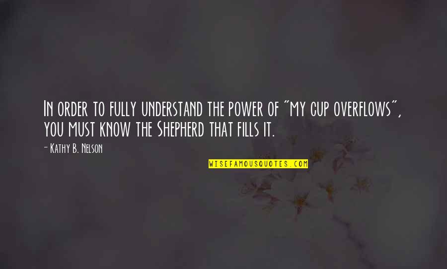 My Cup Overflows Quotes By Kathy B. Nelson: In order to fully understand the power of