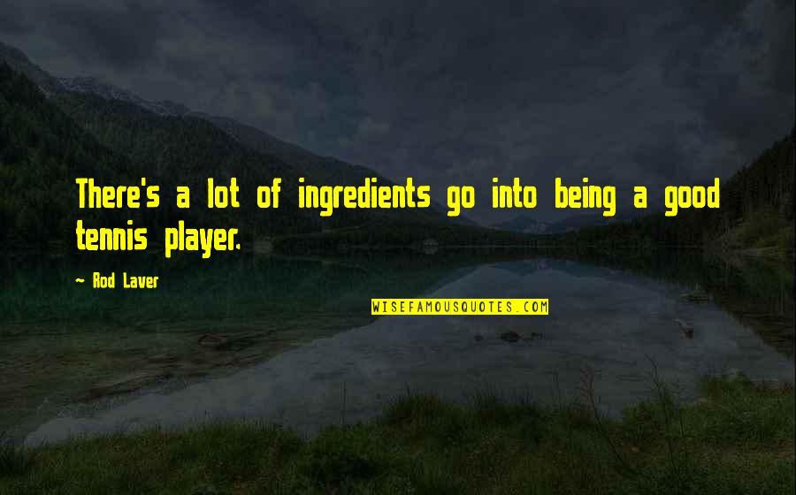 My Cup Overflows Quotes By Rod Laver: There's a lot of ingredients go into being