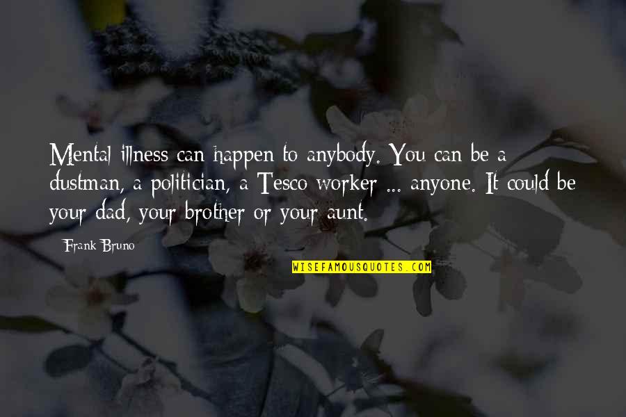 My Dad And Brother Quotes By Frank Bruno: Mental illness can happen to anybody. You can My Dad And Brother Quotes By Frank Bruno: Mental illness can happen to anybody. You can