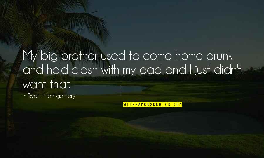 My Dad And Brother Quotes By Ryan Montgomery: My big brother used to come home drunk My Dad And Brother Quotes By Ryan Montgomery: My big brother used to come home drunk