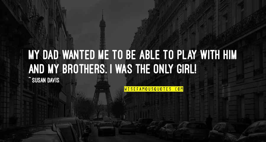 My Dad And Brother Quotes By Susan Davis: My Dad wanted me to be able to