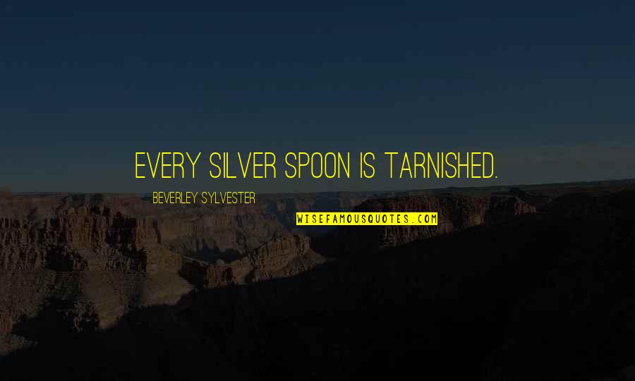 My Dad Cheated On My Mom Quotes By Beverley Sylvester: Every silver spoon is tarnished.