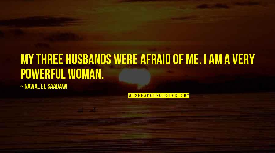 My Dad Died Quotes By Nawal El Saadawi: My three husbands were afraid of me. I