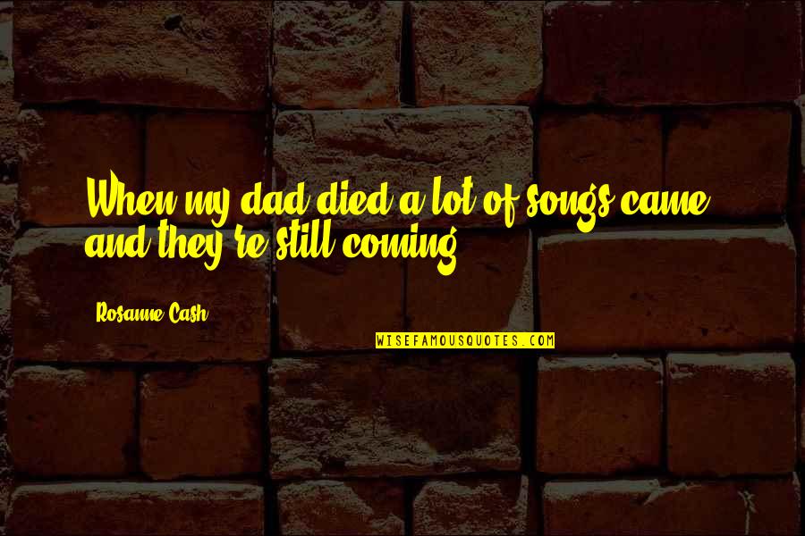 My Dad Died Quotes By Rosanne Cash: When my dad died a lot of songs