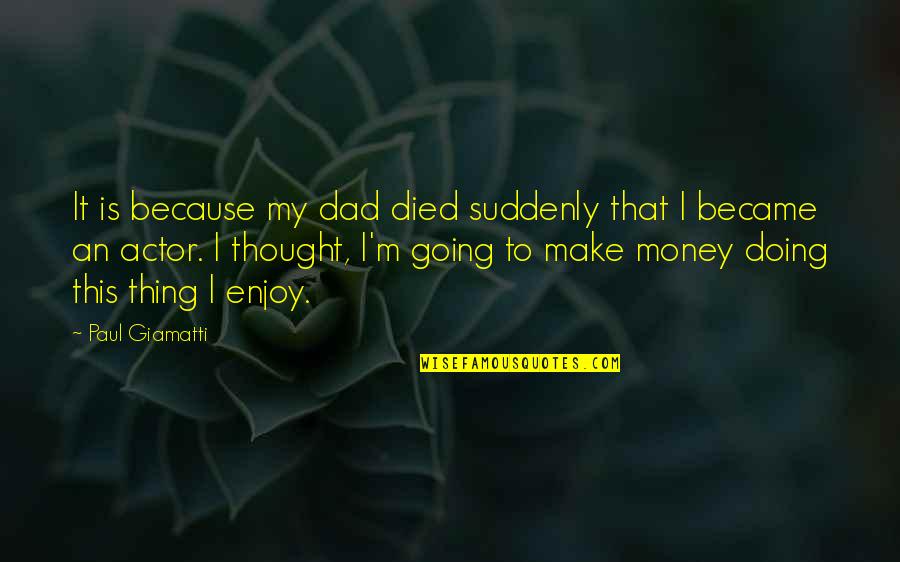 My Dad Died Suddenly Quotes By Paul Giamatti: It is because my dad died suddenly that My Dad Died Suddenly Quotes By Paul Giamatti: It is because my dad died suddenly that