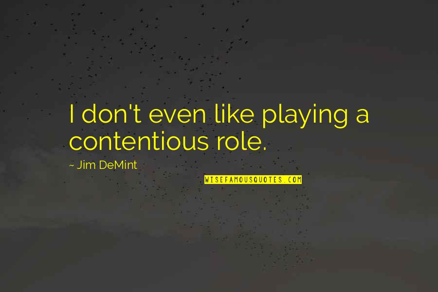 My Dad Is My Angel Quotes By Jim DeMint: I don't even like playing a contentious role. My Dad Is My Angel Quotes By Jim DeMint: I don't even like playing a contentious role.