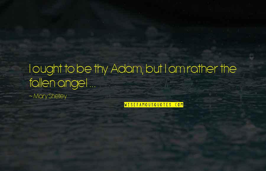 My Dad Is My Angel Quotes By Mary Shelley: I ought to be thy Adam, but I My Dad Is My Angel Quotes By Mary Shelley: I ought to be thy Adam, but I