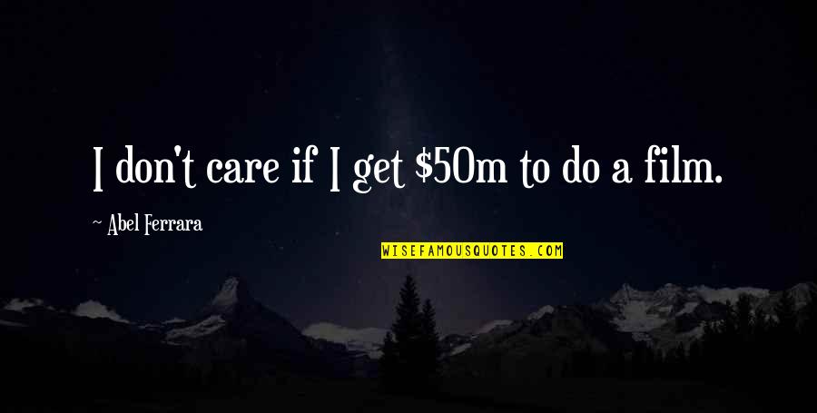 My Dad Is My Friend Quotes By Abel Ferrara: I don't care if I get $50m to