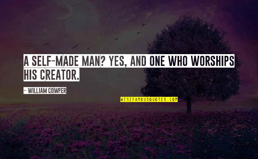 My Dad Is My Friend Quotes By William Cowper: A self-made man? Yes, and one who worships