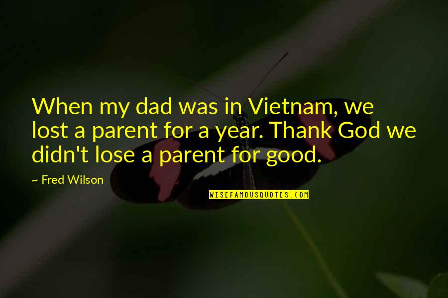 My Dad Is My God Quotes By Fred Wilson: When my dad was in Vietnam, we lost