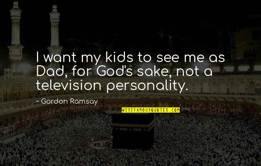 My Dad Is My God Quotes By Gordon Ramsay: I want my kids to see me as