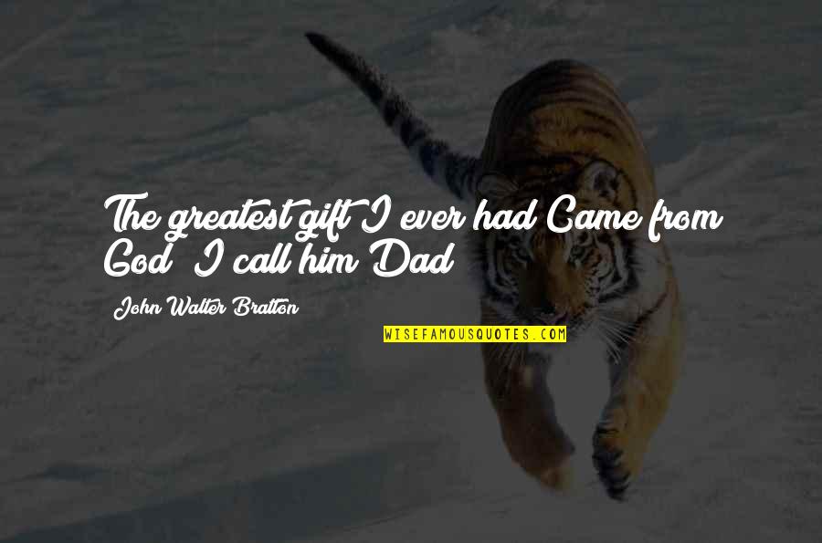 My Dad Is My God Quotes By John Walter Bratton: The greatest gift I ever had Came from