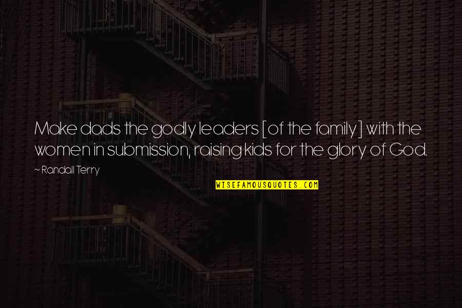 My Dad Is My God Quotes By Randall Terry: Make dads the godly leaders [of the family]