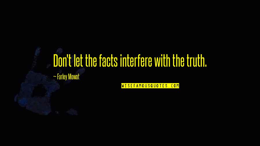 My Dad Is My Idol Quotes By Farley Mowat: Don't let the facts interfere with the truth. My Dad Is My Idol Quotes By Farley Mowat: Don't let the facts interfere with the truth.