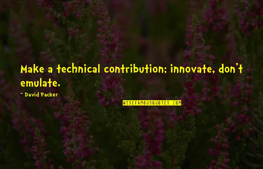 My Dad Is My Inspiration Quotes By David Packer: Make a technical contribution; innovate, don't emulate.