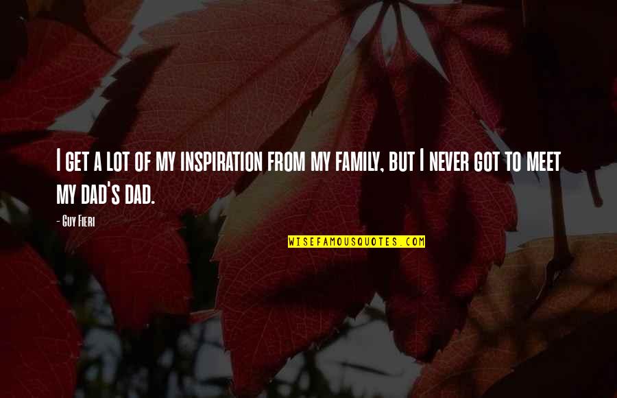 My Dad Is My Inspiration Quotes By Guy Fieri: I get a lot of my inspiration from