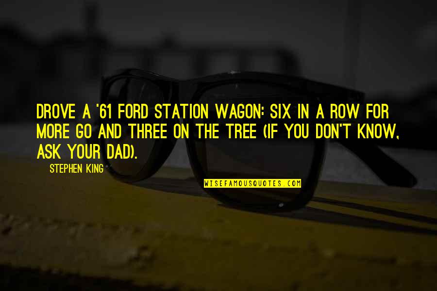 My Dad Is My King Quotes By Stephen King: drove a '61 Ford station wagon: six in My Dad Is My King Quotes By Stephen King: drove a '61 Ford station wagon: six in