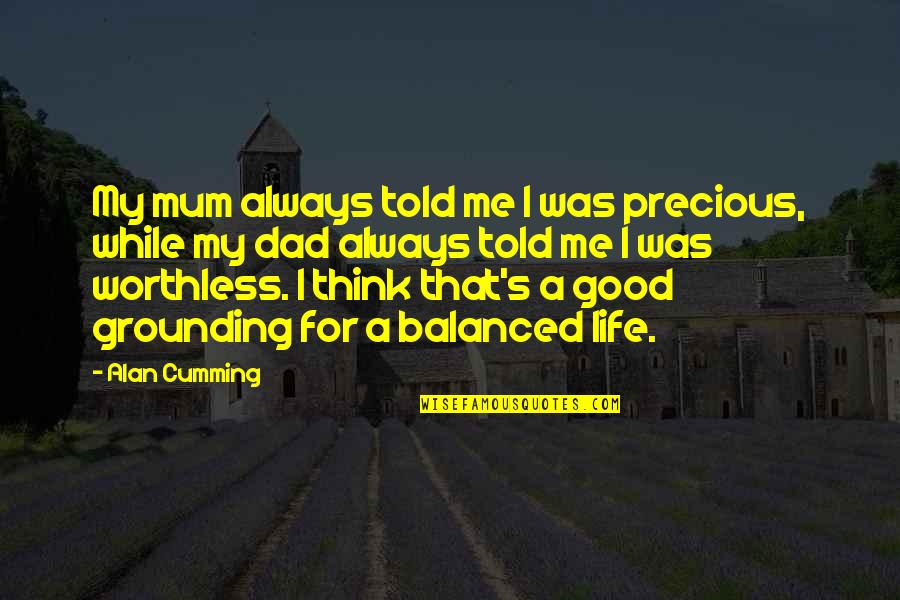 My Dad Is My Life Quotes By Alan Cumming: My mum always told me I was precious,