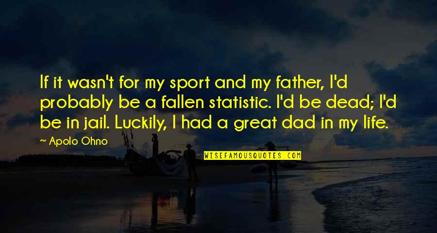 My Dad Is My Life Quotes By Apolo Ohno: If it wasn't for my sport and my