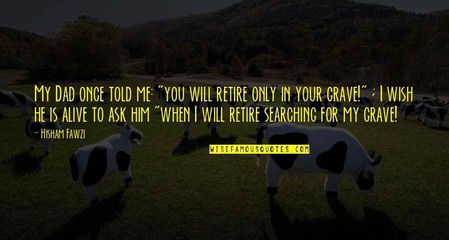 My Dad Is My Life Quotes By Hisham Fawzi: My Dad once told me: "you will retire