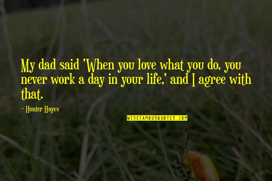 My Dad Is My Life Quotes By Hunter Hayes: My dad said 'When you love what you