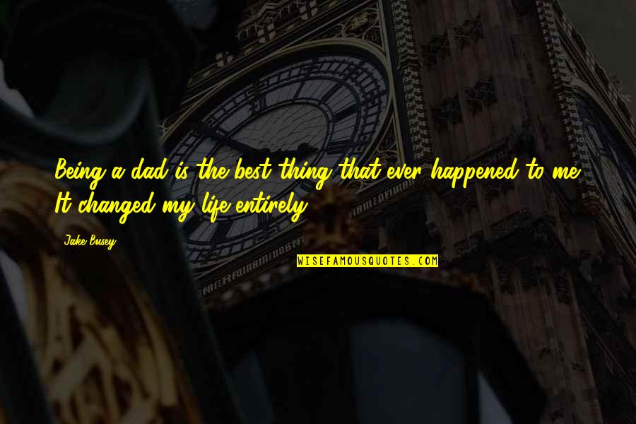 My Dad Is My Life Quotes By Jake Busey: Being a dad is the best thing that