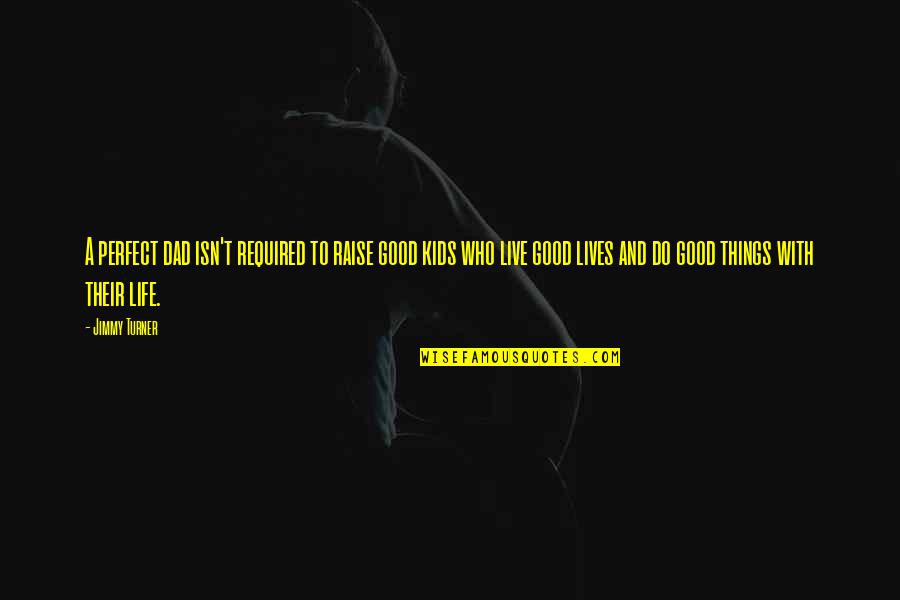 My Dad Is My Life Quotes By Jimmy Turner: A perfect dad isn't required to raise good