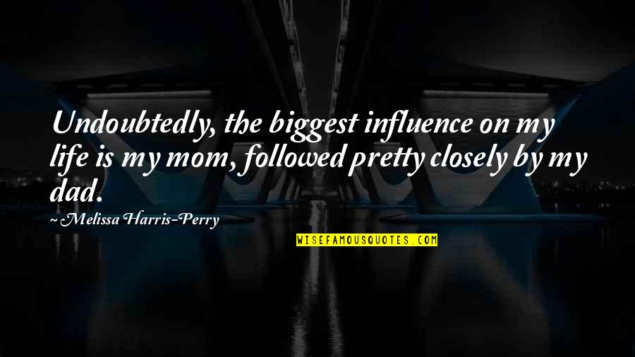 My Dad Is My Life Quotes By Melissa Harris-Perry: Undoubtedly, the biggest influence on my life is