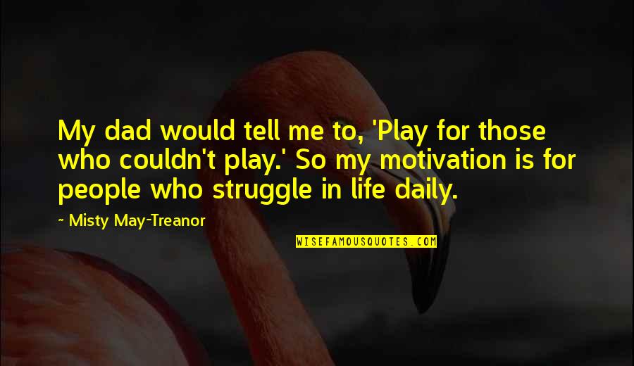 My Dad Is My Life Quotes By Misty May-Treanor: My dad would tell me to, 'Play for