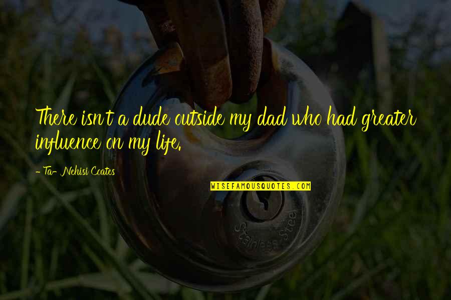 My Dad Is My Life Quotes By Ta-Nehisi Coates: There isn't a dude outside my dad who