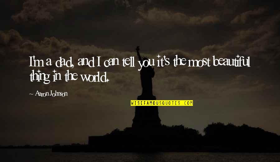 My Dad Is My World Quotes By Aaron Johnson: I'm a dad, and I can tell you