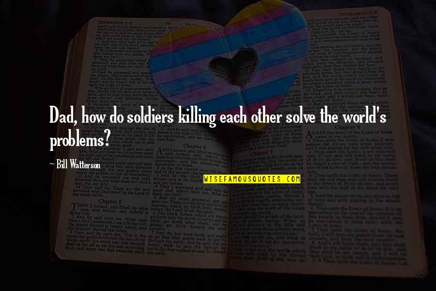 My Dad Is My World Quotes By Bill Watterson: Dad, how do soldiers killing each other solve My Dad Is My World Quotes By Bill Watterson: Dad, how do soldiers killing each other solve