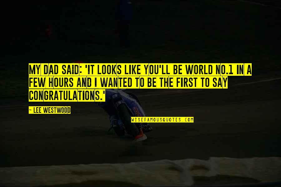 My Dad Is My World Quotes By Lee Westwood: My dad said: 'It looks like you'll be My Dad Is My World Quotes By Lee Westwood: My dad said: 'It looks like you'll be