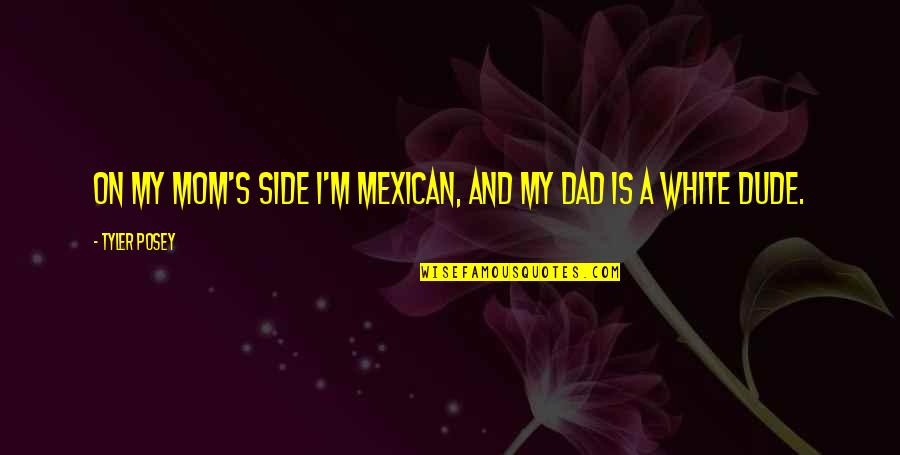 My Dad Is Quotes By Tyler Posey: On my mom's side I'm Mexican, and my
