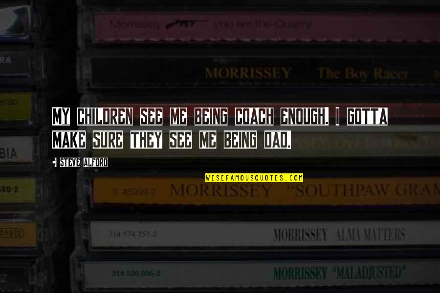 My Dad Not Being There For Me Quotes By Steve Alford: My children see me being coach enough. I