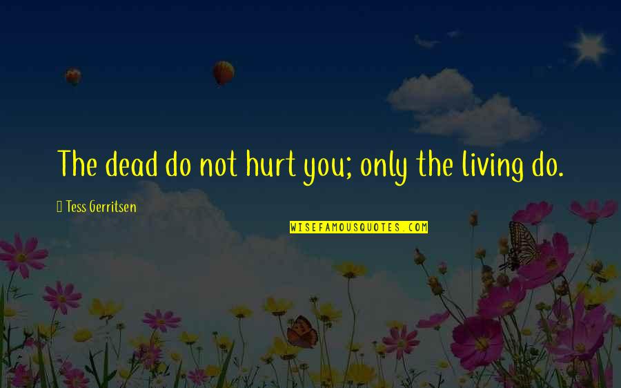 My Dad Passed Away Quotes By Tess Gerritsen: The dead do not hurt you; only the