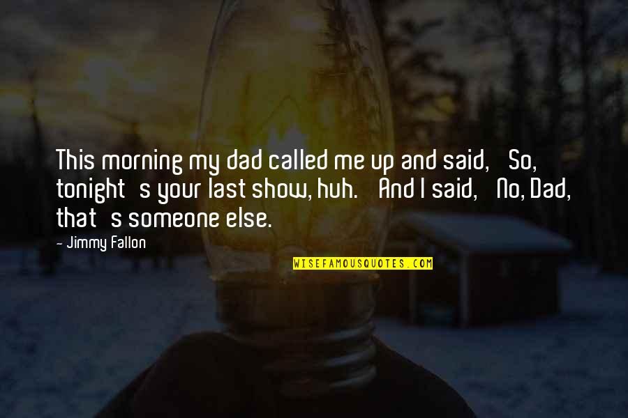 My Dad Said Quotes By Jimmy Fallon: This morning my dad called me up and