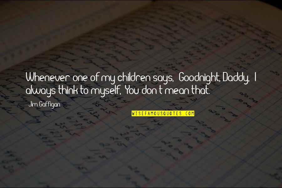 My Daddy Quotes By Jim Gaffigan: Whenever one of my children says, 'Goodnight, Daddy,' My Daddy Quotes By Jim Gaffigan: Whenever one of my children says, 'Goodnight, Daddy,'