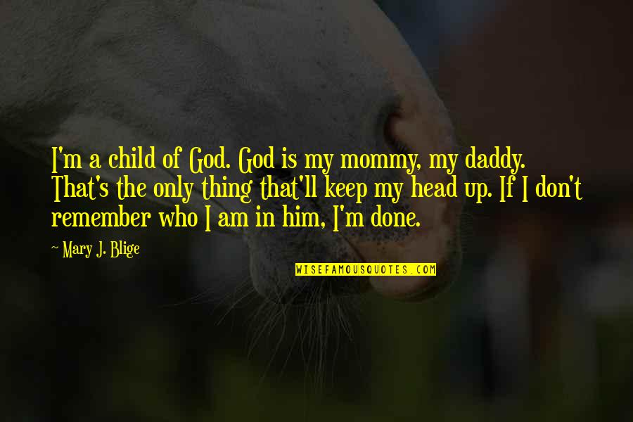 My Daddy Quotes By Mary J. Blige: I'm a child of God. God is my My Daddy Quotes By Mary J. Blige: I'm a child of God. God is my