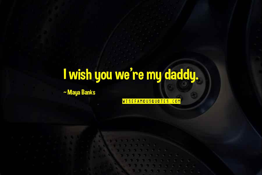 My Daddy Quotes By Maya Banks: I wish you we're my daddy.