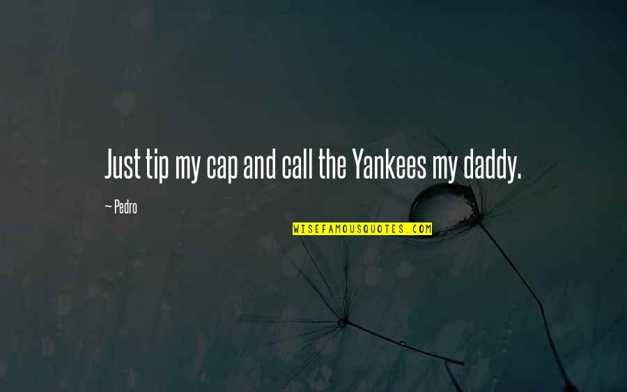 My Daddy Quotes By Pedro: Just tip my cap and call the Yankees